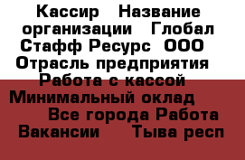 Кассир › Название организации ­ Глобал Стафф Ресурс, ООО › Отрасль предприятия ­ Работа с кассой › Минимальный оклад ­ 42 000 - Все города Работа » Вакансии   . Тыва респ.